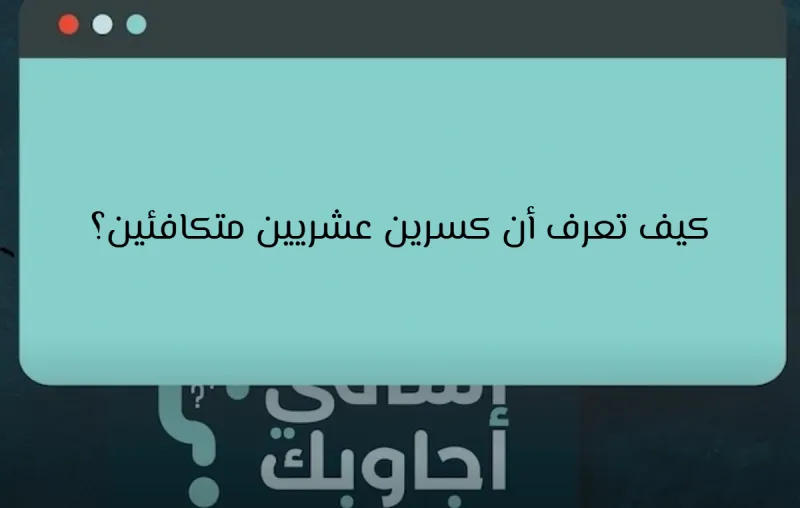 كيف تعرف أن كسرين عشريين متكافئين؟