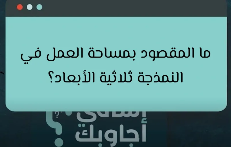 ما المقصود بمساحة العمل في النمذجة ثلاثية الأبعاد؟