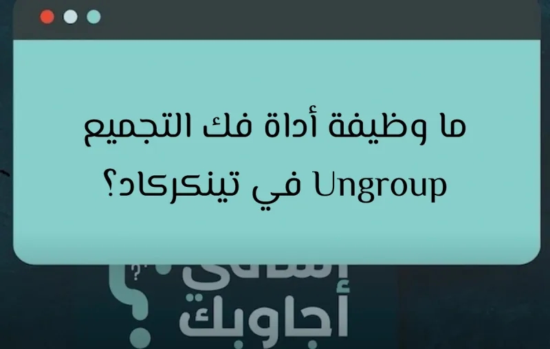 ما وظيفة أداة فك التجميع Ungroup في تينكركاد؟