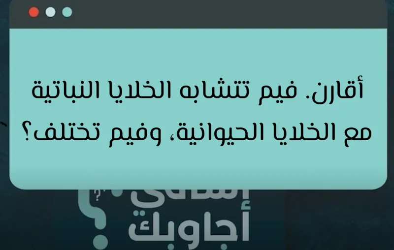 أقارن. فيم تتشابه الخلايا النباتية مع الخلايا الحيوانية، وفيم تختلف؟