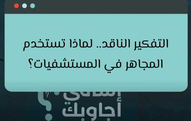 التفكير الناقد.. لماذا تستخدم المجاهر في المستشفيات؟