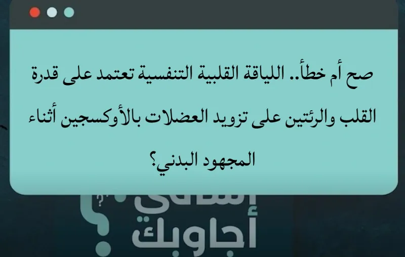 صح أم خطأ.. اللياقة القلبية التنفسية تعتمد على قدرة القلب والرئتين على تزويد العضلات بالأوكسجين أثناء المجهود البدني؟