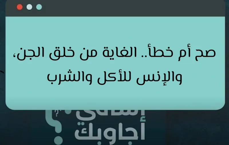 صح أم خطأ.. الغاية من خلق الجن، والإنس للأكل والشرب