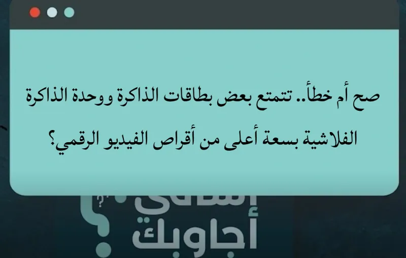 صح أم خطأ.. تتمتع بعض بطاقات الذاكرة ووحدة الذاكرة الفلاشية بسعة أعلى من أقراص الفيديو الرقمي؟