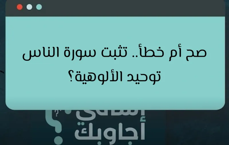 صح أم خطأ.. تثبت سورة الناس توحيد الألوهية؟