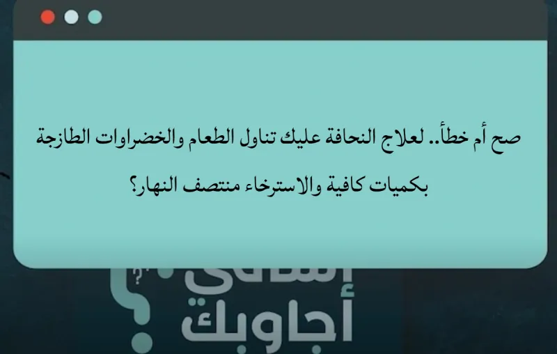 صح أم خطأ.. لعلاج النحافة عليك تناول الطعام والخضراوات الطازجة بكميات كافية والاسترخاء منتصف النهار؟
