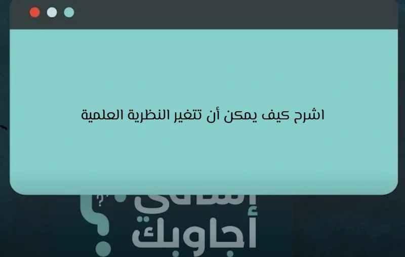 اشرح كيف يمكن أن تتغير النظرية العلمية