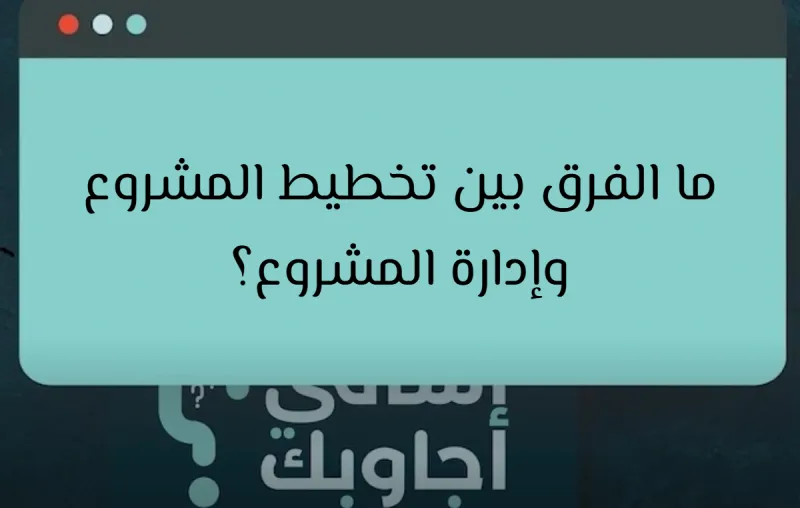 ما الفرق بين تخطيط المشروع وإدارة المشروع؟