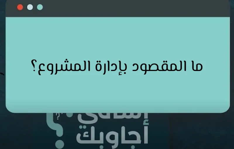 ما المقصود بإدارة المشروع؟