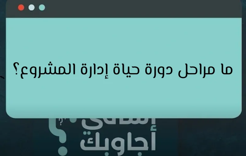 ما مراحل دورة حياة إدارة المشروع؟