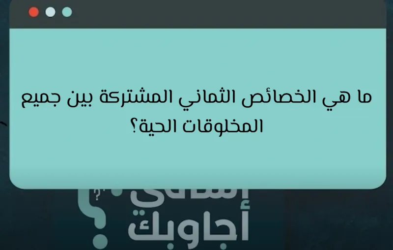 ما هي الخصائص الثماني المشتركة بين جميع المخلوقات الحية؟