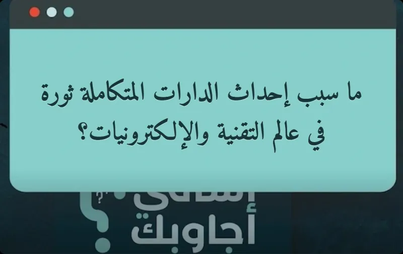 ما سبب إحداث الدارات المتكاملة ثورة في عالم التقنية والإلكترونيات؟